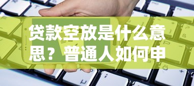 贷款空放是什么意思?普通人如何申请免抵押信用贷?避坑指南全解析 贷款空放是什么意思?普通人如何申请免抵押信用贷?避坑指南全解析