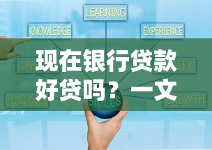 现在银行贷款好贷吗?一文看懂当前审批门槛与技巧 现在银行贷款好贷吗?一文看懂当前审批门槛与技巧