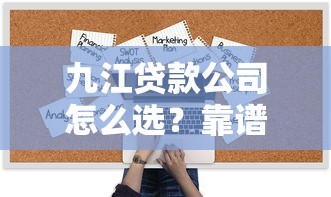 九江贷款公司怎么选？靠谱机构推荐+避坑指南