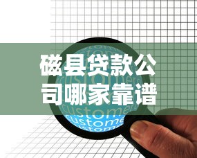 磁县贷款公司哪家靠谱？专业贷款服务及正规机构推荐指南