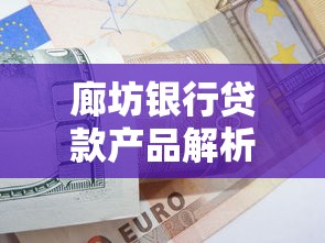 廊坊银行贷款产品解析：申请条件、利率对比与额度提升技巧