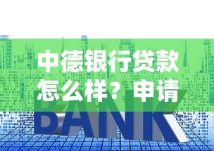 中德银行贷款怎么样？申请条件+流程+利率解析，快速匹配方案！
