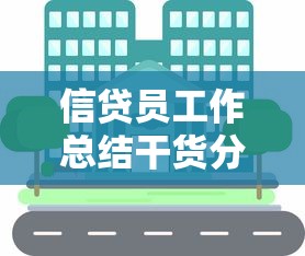 信贷员工作总结干货分享：贷款类实战经验深度复盘
