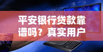 平安银行贷款靠谱吗？真实用户经验分享+避坑指南来啦！