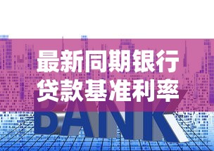 最新同期银行贷款基准利率解析：如何省钱又省心？