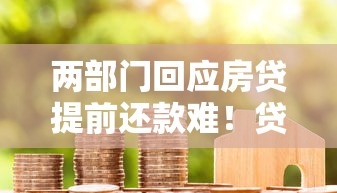 两部门回应房贷提前还款难！贷款用户必知攻略与避坑指南