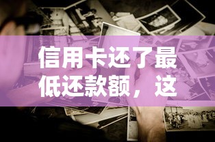 信用卡还了最低还款额，这些隐藏影响你必须知道
