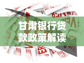 甘肃银行贷款政策解读：申请条件+利率优惠全攻略