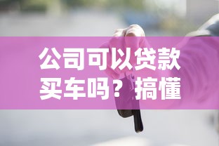 公司可以贷款买车吗？搞懂条件、流程和避坑指南