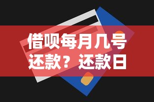 借呗每月几号还款?还款日设置规则、调整方法全解析 借呗每月几号还款?还款日设置规则、调整方法全解析