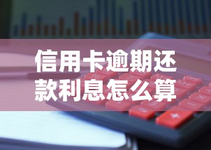 信用卡逾期还款利息怎么算？详解计算规则与避免高额罚息技巧