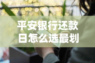 平安银行还款日怎么选最划算？避开这些坑能省不少钱！