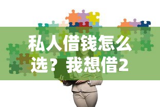 私人借钱怎么选？我想借2万哪些渠道更安全可靠