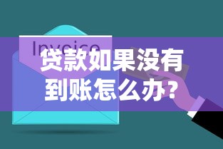 贷款如果没有到账怎么办？手把手教你排查原因+补救方案