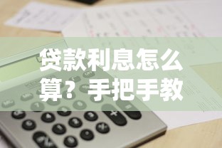 贷款利息怎么算？手把手教你搞懂还款计算公式，省下冤枉钱！