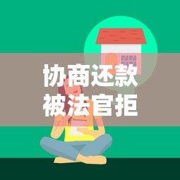 协商还款被法官拒绝？贷款纠纷处理技巧与法律后果