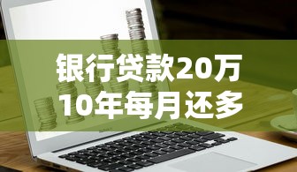 银行贷款20万10年每月还多少？手把手教你算清月供压力