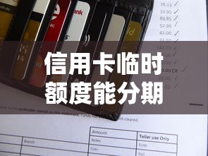信用卡临时额度能分期还款吗？一文说透使用规则和注意事项
