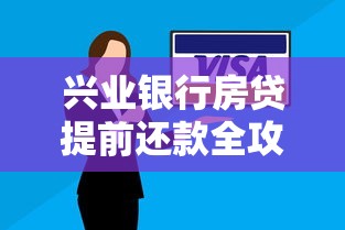 兴业银行房贷提前还款全攻略：流程解析与省钱技巧