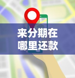 来分期在哪里还款？官方还款渠道及操作指南全解析