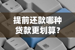 提前还款哪种贷款更划算?房贷车贷信用贷对比解析 提前还款哪种贷款更划算?房贷车贷信用贷对比解析