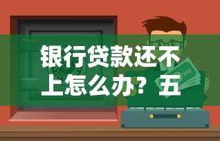 银行贷款还不上怎么办?五招教你化解还款危机守住征信 银行贷款还不上怎么办?五招教你化解还款危机守住征信