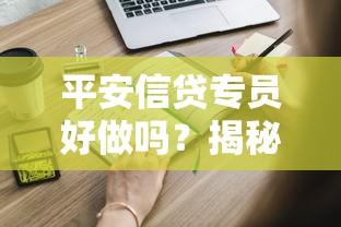 平安信贷专员好做吗？揭秘这份职业的真实工作日常与干货经验