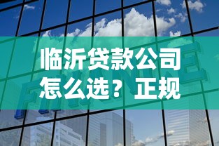 临沂贷款公司怎么选？正规低息贷款避坑指南