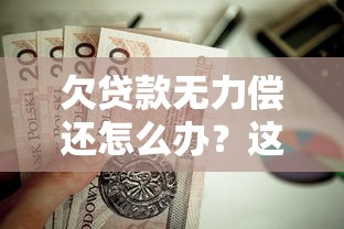 欠贷款无力偿还怎么办？这5招自救方法必须知道