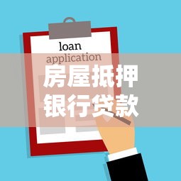 房屋抵押银行贷款全攻略：额度、利率、流程一次看懂