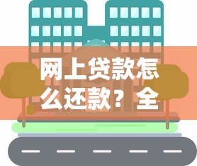 网上贷款怎么还款？全流程解析与实用技巧分享