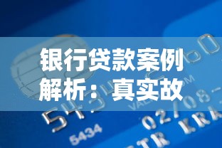 银行贷款案例解析：真实故事揭秘审批流程与额度提升技巧