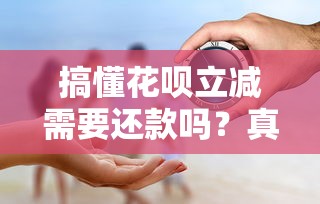 搞懂花呗立减需要还款吗？真相让人意外！