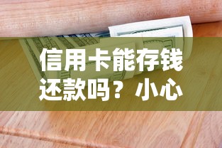 信用卡能存钱还款吗？小心这些操作细节容易踩坑！