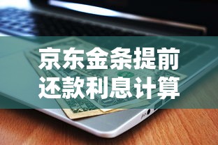京东金条提前还款利息计算方法解析，手把手教你省钱攻略