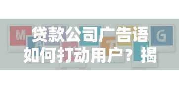 贷款公司广告语如何打动用户?揭秘优质方案的三大核心要素! 贷款公司广告语如何打动用户?揭秘优质方案的三大核心要素!