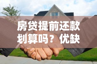 房贷提前还款划算吗?优缺点解析与操作指南 房贷提前还款划算吗?优缺点解析与操作指南