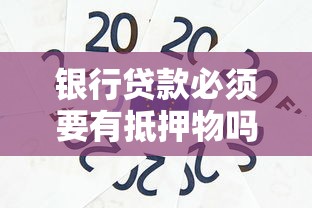 银行贷款必须要有抵押物吗？信用贷款与抵押贷款全解析