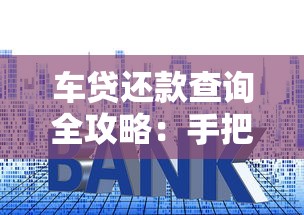 车贷还款查询全攻略：手把手教你查明细、算利息、避坑技巧