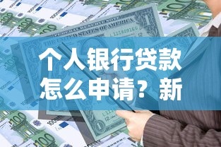 个人银行贷款怎么申请？新手必看的申请流程与注意事项