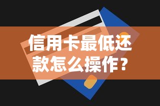 信用卡最低还款怎么操作？手把手教你省钱避坑技巧