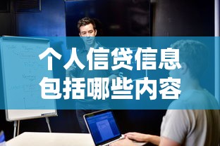 个人信贷信息包括哪些内容？信用记录与贷款影响全解析