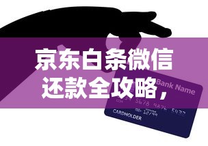 京东白条微信还款全攻略，手把手教你省钱技巧