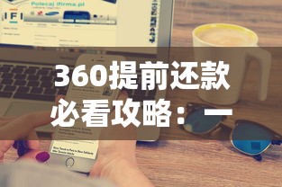 360提前还款必看攻略:一文搞懂违约金计算与操作流程 360提前还款必看攻略:一文搞懂违约金计算与操作流程