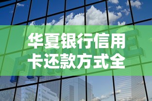 华夏银行信用卡还款方式全解析：灵活操作省心省力