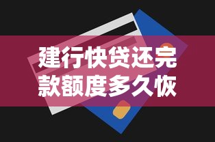建行快贷还完款额度多久恢复？一文说透恢复规则及提额技巧