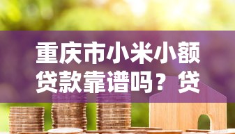 重庆市小米小额贷款靠谱吗?贷款条件+额度详解,手把手教你申请! 重庆市小米小额贷款靠谱吗?贷款条件+额度详解,手把手教你申请!