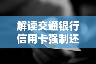 解读交通银行信用卡强制还款规则:逾期影响与应对策略全解析 解读交通银行信用卡强制还款规则:逾期影响与应对策略全解析