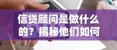 信贷顾问是做什么的？揭秘他们如何帮你规划贷款方案