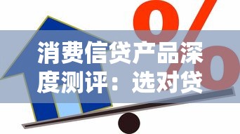消费信贷产品深度测评：选对贷款方案其实有窍门